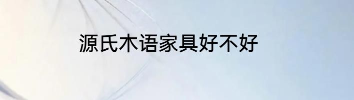 源氏木语家具好不好