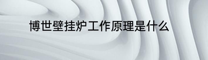 博世壁挂炉工作原理是什么