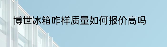 博世冰箱咋样质量如何报价高吗