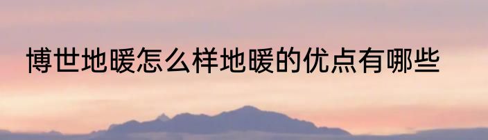 博世地暖怎么样地暖的优点有哪些