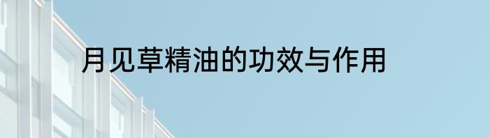 月见草精油的功效与作用