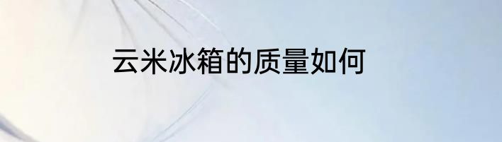 云米冰箱的质量如何