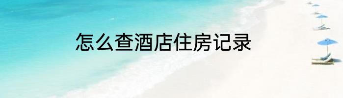 怎么查酒店住房记录