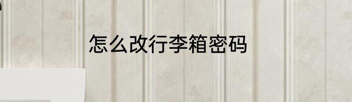 怎么改行李箱密码