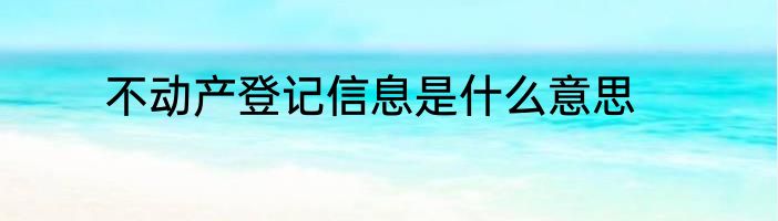 不动产登记信息是什么意思