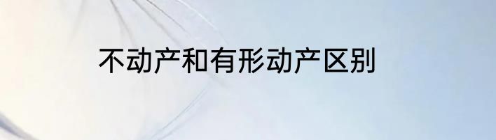 不动产和有形动产区别
