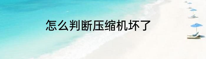 怎么判断压缩机坏了