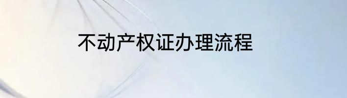 不动产权证办理流程
