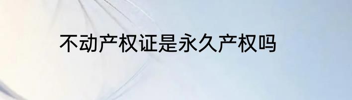不动产权证是永久产权吗