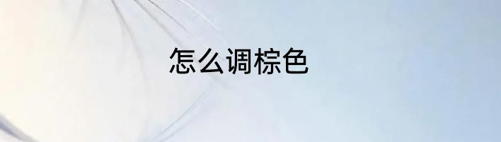 怎么调棕色