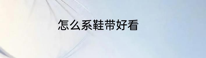 怎么系鞋带好看