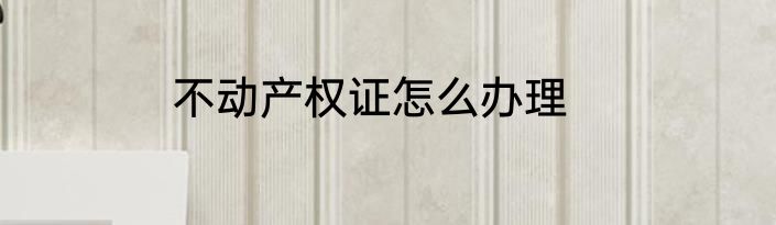 不动产权证怎么办理