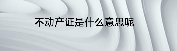 不动产证是什么意思呢