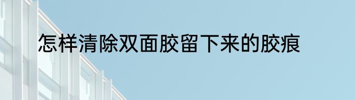 怎样清除双面胶留下来的胶痕