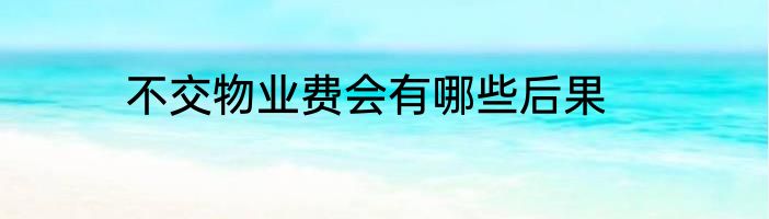 不交物业费会有哪些后果