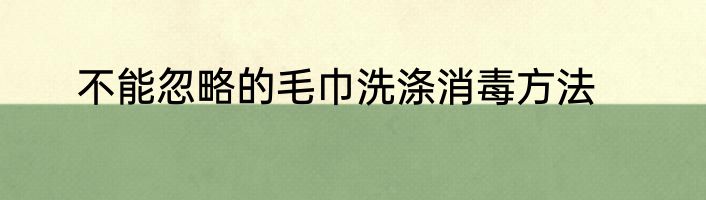 不能忽略的毛巾洗涤消毒方法