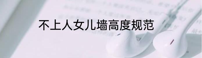 不上人女儿墙高度规范