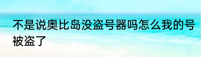 不是说奥比岛没盗号器吗怎么我的号被盗了