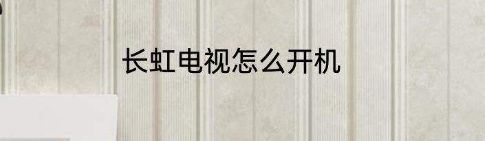长虹电视怎么开机