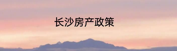 长沙房产政策