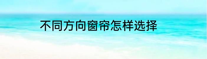 不同方向窗帘怎样选择
