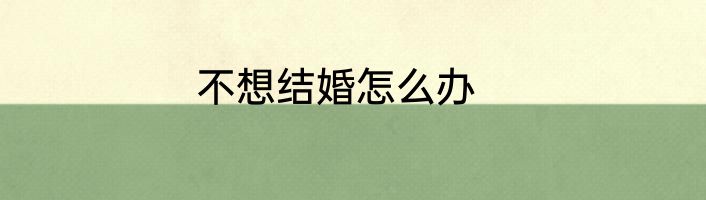 不想结婚怎么办