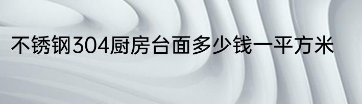不锈钢304厨房台面多少钱一平方米