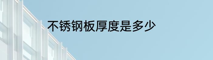 不锈钢板厚度是多少