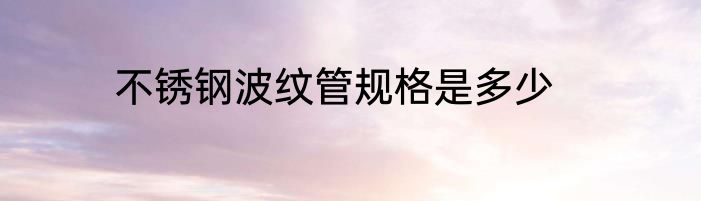 不锈钢波纹管规格是多少