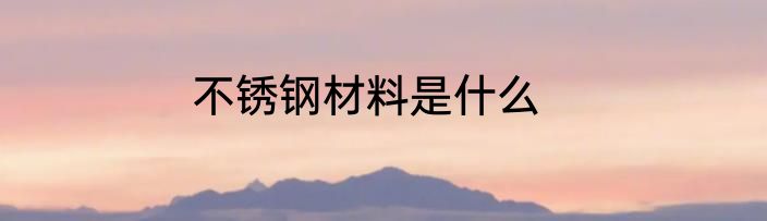 不锈钢材料是什么