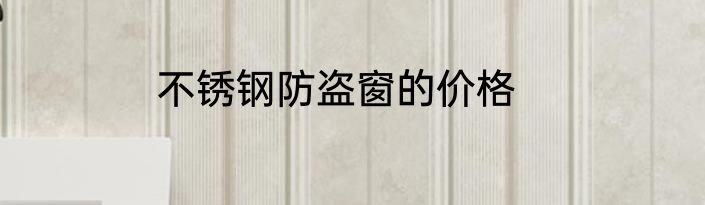 不锈钢防盗窗的价格