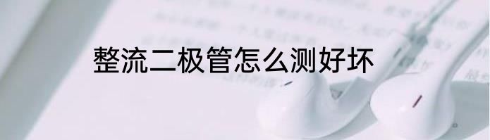 整流二极管怎么测好坏