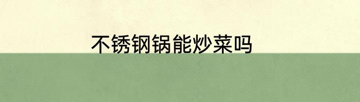 不锈钢锅能炒菜吗