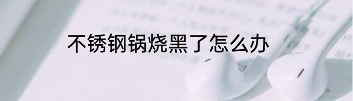 不锈钢锅烧黑了怎么办