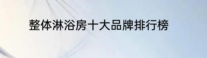 整体淋浴房十大品牌排行榜