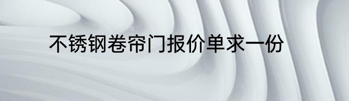 不锈钢卷帘门报价单求一份