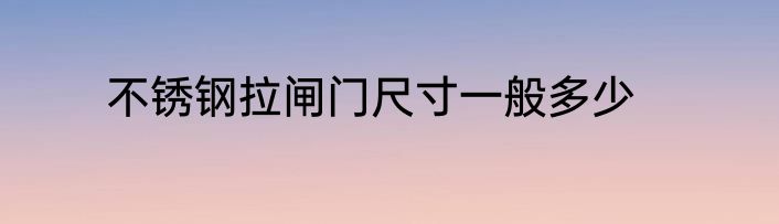 不锈钢拉闸门尺寸一般多少