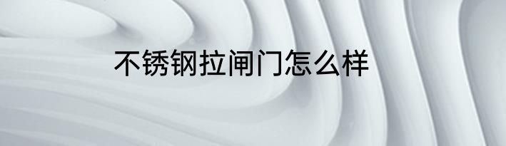 不锈钢拉闸门怎么样