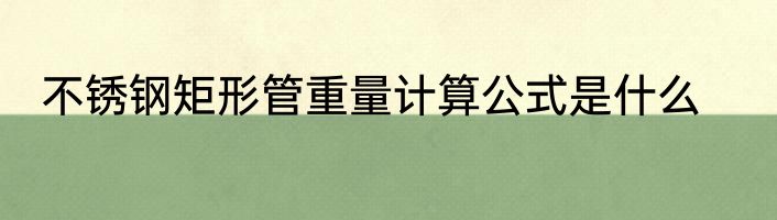不锈钢矩形管重量计算公式是什么