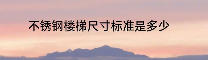 不锈钢楼梯尺寸标准是多少