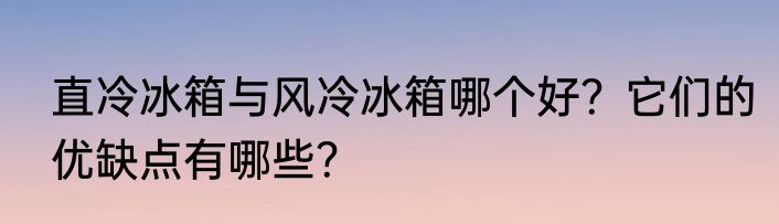 直冷冰箱与风冷冰箱哪个好？它们的优缺点有哪些？