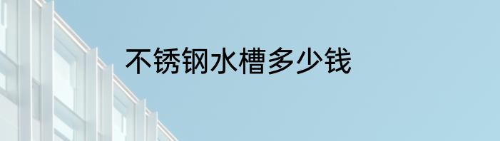不锈钢水槽多少钱
