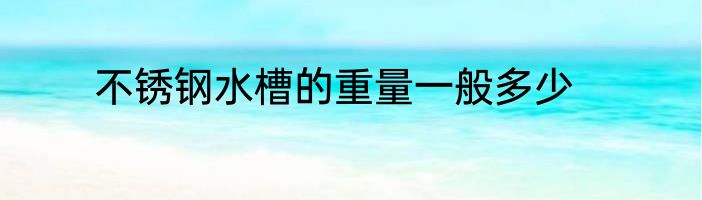 不锈钢水槽的重量一般多少