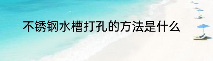 不锈钢水槽打孔的方法是什么
