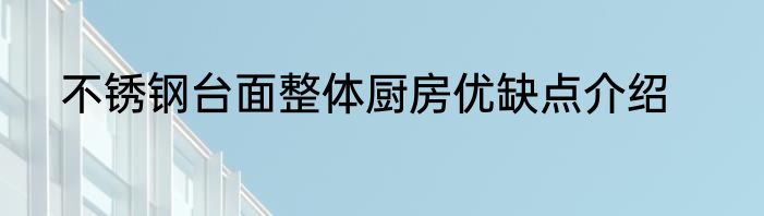 不锈钢台面整体厨房优缺点介绍