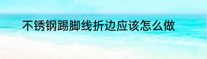 不锈钢踢脚线折边应该怎么做