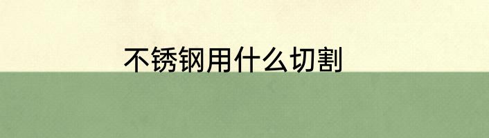 不锈钢用什么切割