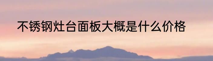 不锈钢灶台面板大概是什么价格