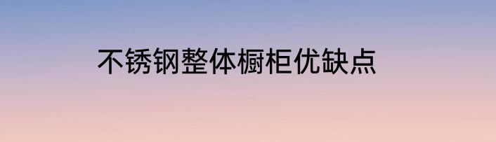 不锈钢整体橱柜优缺点