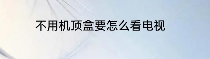 不用机顶盒要怎么看电视